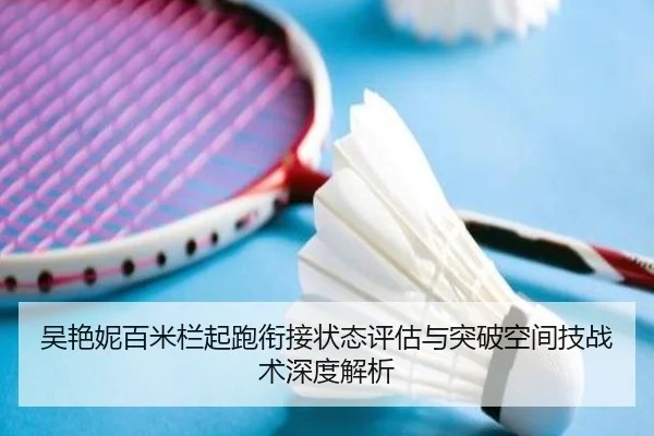 吴艳妮百米栏起跑衔接状态评估与突破空间技战术深度解析